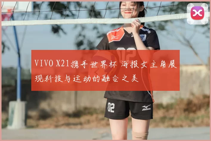 VIVO X21携手世界杯 海报女主角展现科技与运动的融合之美