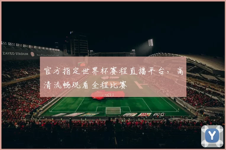 官方指定世界杯赛程直播平台，高清流畅观看全程比赛