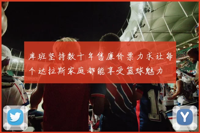 库班坚持数十年售廉价票力求让每个达拉斯家庭都能享受篮球魅力