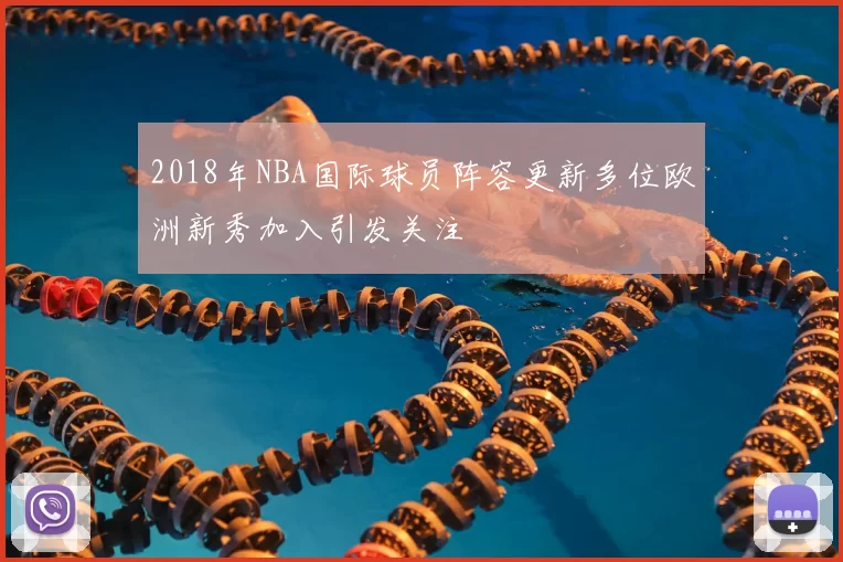 2018年NBA国际球员阵容更新多位欧洲新秀加入引发关注