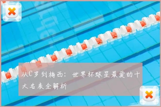从C罗到梅西：世界杯球星最爱的十大名表全解析