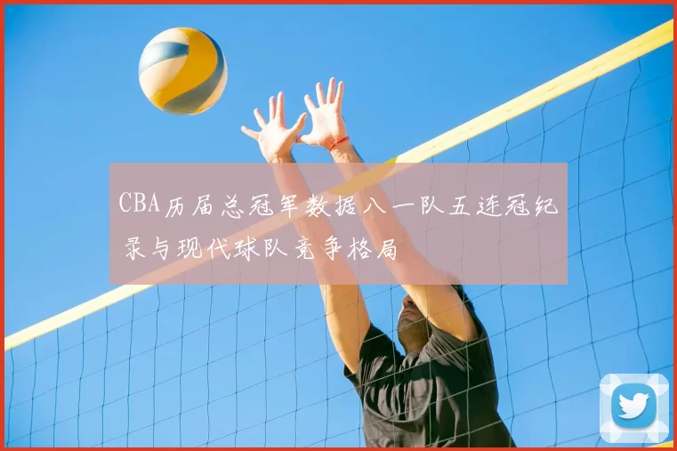 CBA历届总冠军数据八一队五连冠纪录与现代球队竞争格局