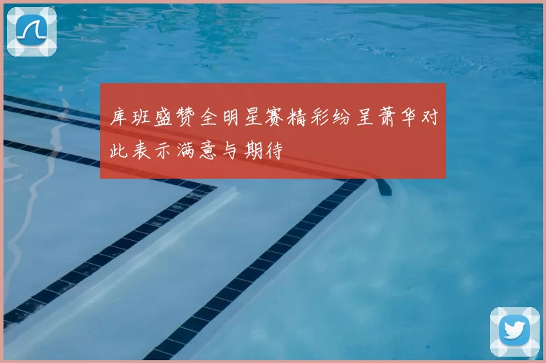 库班盛赞全明星赛精彩纷呈萧华对此表示满意与期待