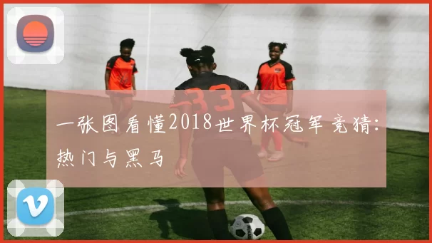 一张图看懂2018世界杯冠军竞猜:热门与黑马